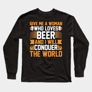 Give me a woman who loves beer and I will conquer the world T Shirt For Women Men Long Sleeve T-Shirt